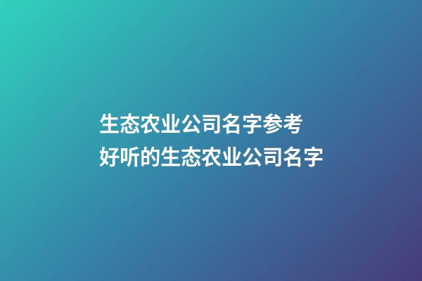 生态农业公司名字参考 好听的生态农业公司名字-第1张-公司起名-玄机派